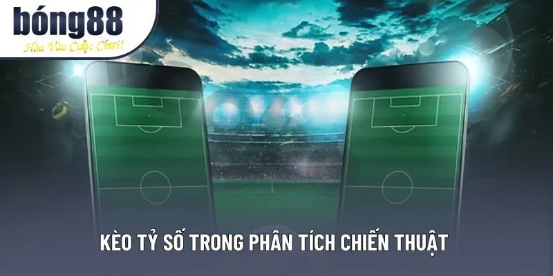 Kèo tỷ số trong phân tích chiến thuật 
