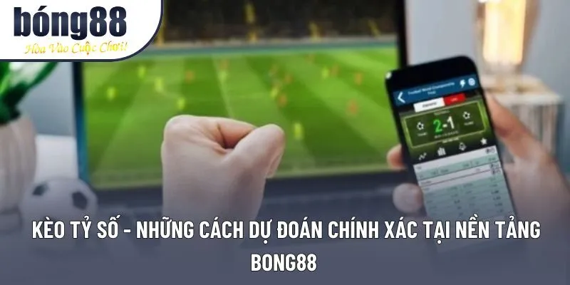Kèo Tỷ Số Bong88 Trong Phân Tích Chiến Thuật Và Nhận Định Trận Đấu