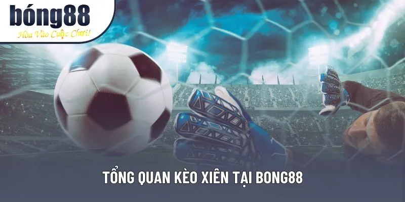 Tổng quan kèo xiên tại Bong88