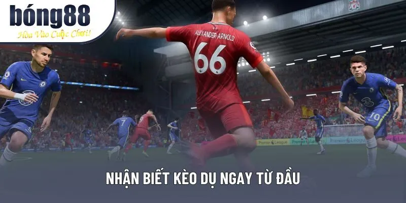 Nhận biết kèo dụ ngay từ đầu